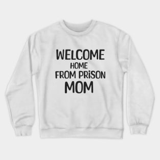 Welcome Home From Prison Mom Crewneck Sweatshirt